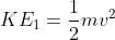 KE_1=\frac{1}{2}mv^2